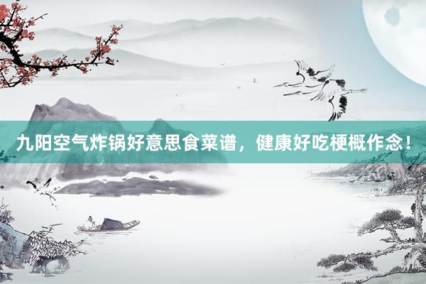 九阳空气炸锅好意思食菜谱，健康好吃梗概作念！