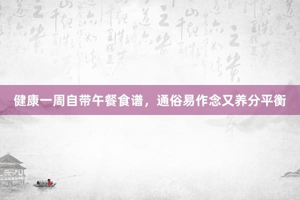 健康一周自带午餐食谱，通俗易作念又养分平衡