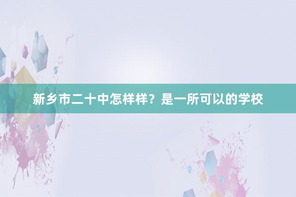 新乡市二十中怎样样？是一所可以的学校