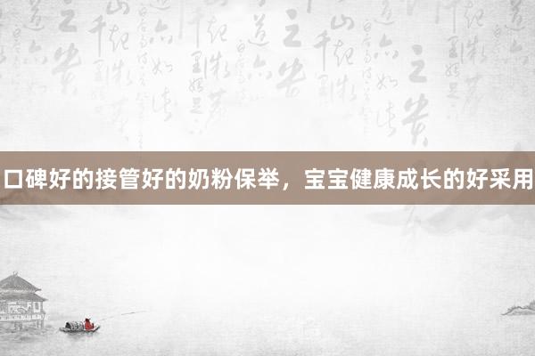 口碑好的接管好的奶粉保举，宝宝健康成长的好采用