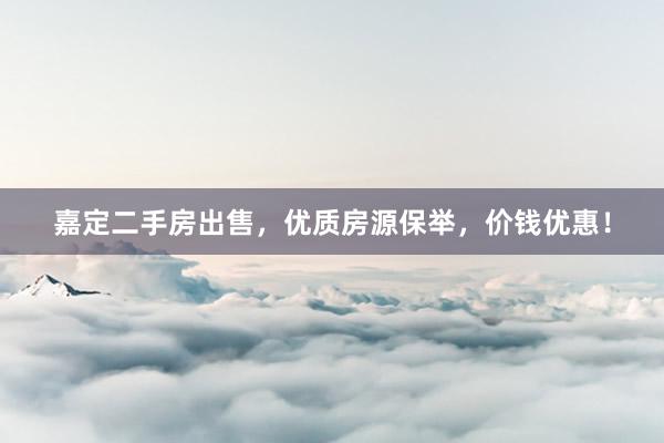 嘉定二手房出售，优质房源保举，价钱优惠！