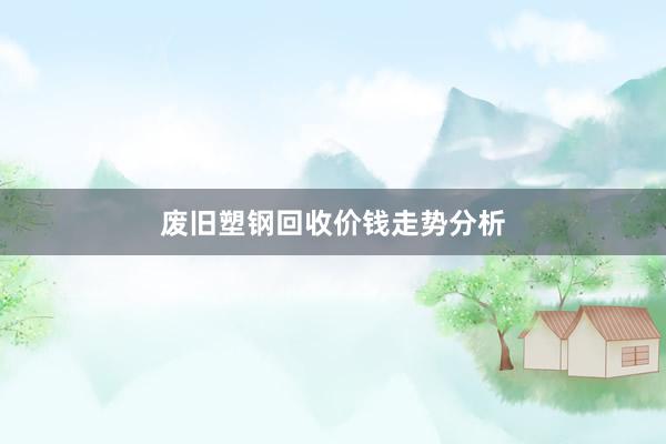 废旧塑钢回收价钱走势分析