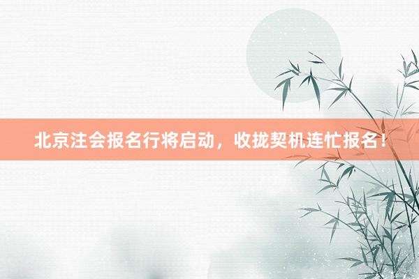北京注会报名行将启动，收拢契机连忙报名！