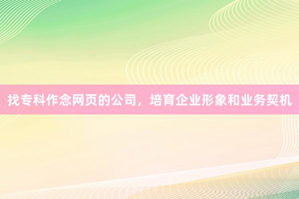找专科作念网页的公司，培育企业形象和业务契机
