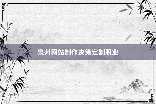 泉州网站制作决策定制职业