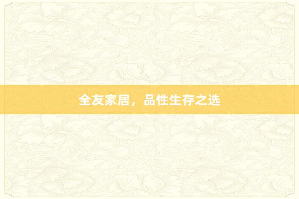 全友家居，品性生存之选