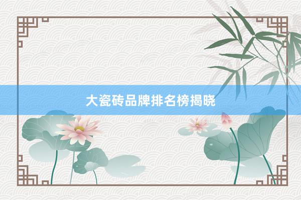 大瓷砖品牌排名榜揭晓