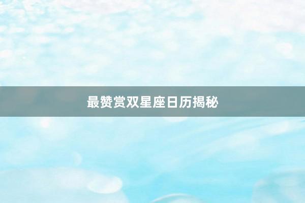 最赞赏双星座日历揭秘